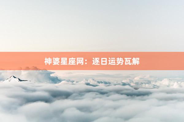 神婆星座网：逐日运势瓦解