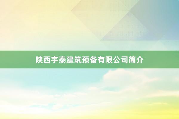 陕西宇泰建筑预备有限公司简介