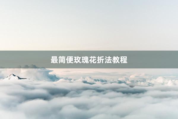 最简便玫瑰花折法教程