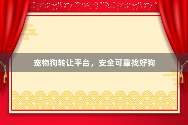 宠物狗转让平台，安全可靠找好狗