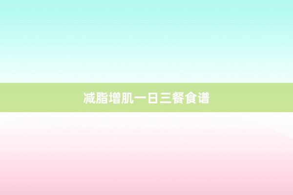 减脂增肌一日三餐食谱