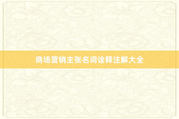 商场营销主张名词诠释注解大全
